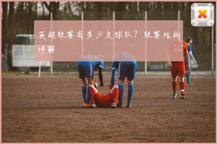 英超联赛有多少支球队？联赛结构详解