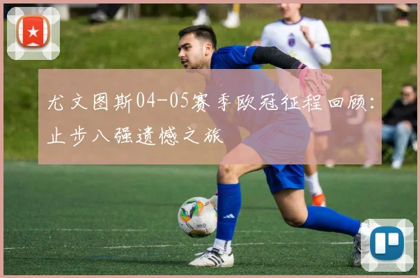 尤文图斯04-05赛季欧冠征程回顾：止步八强遗憾之旅