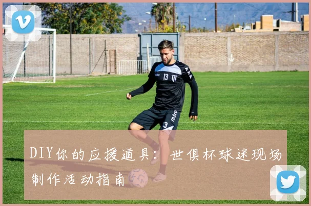 DIY你的应援道具：世俱杯球迷现场制作活动指南