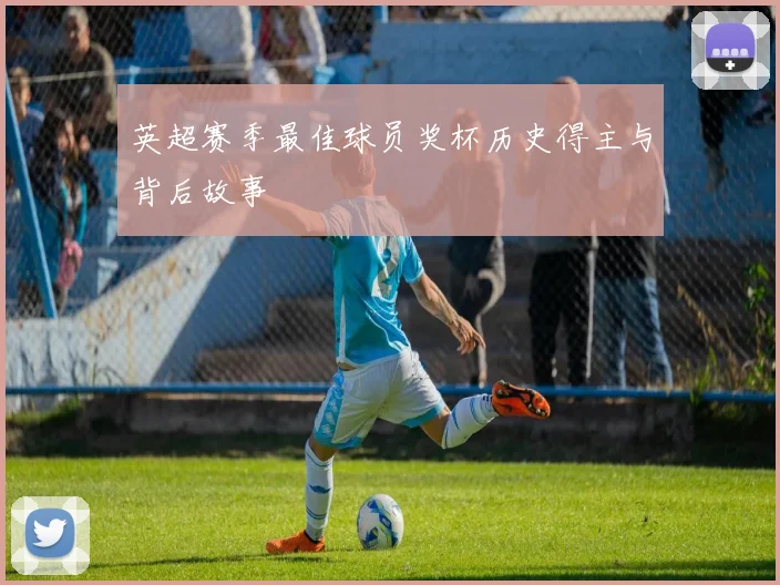 英超赛季最佳球员奖杯历史得主与背后故事