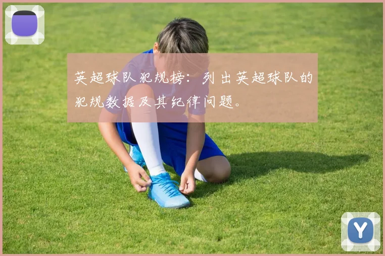 英超球队犯规榜：列出英超球队的犯规数据及其纪律问题。