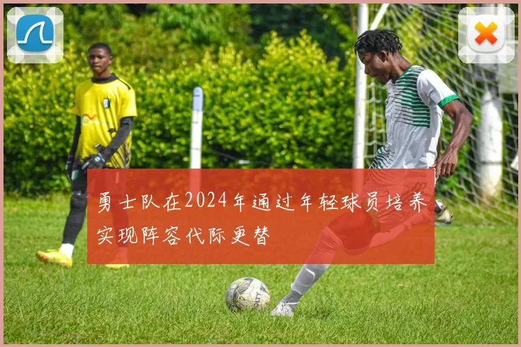 勇士队在2024年通过年轻球员培养实现阵容代际更替