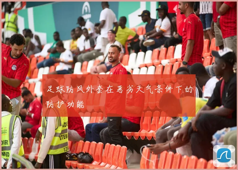 足球防风外套在恶劣天气条件下的防护功能