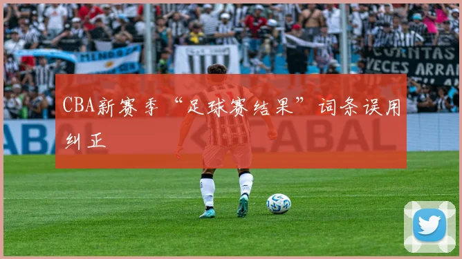 CBA新赛季“足球赛结果”词条误用纠正