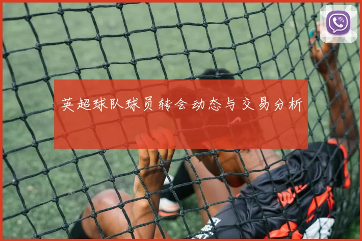 英超球队球员转会动态与交易分析