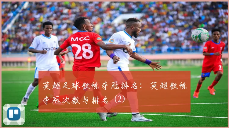 英超足球教练夺冠排名：英超教练夺冠次数与排名 (2)